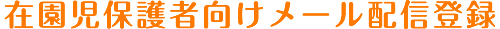 在園児保護者向けメール配信登録